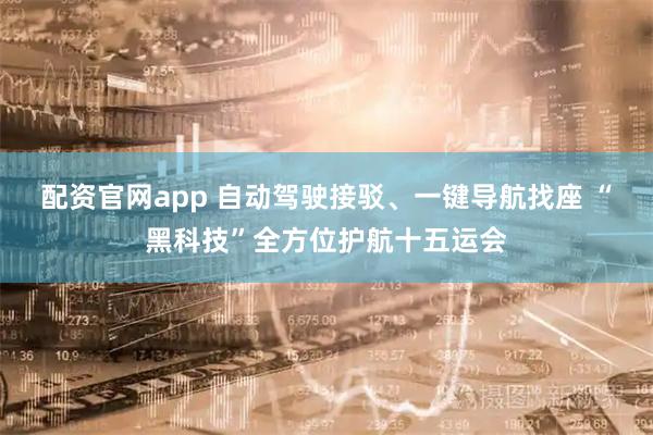 配资官网app 自动驾驶接驳、一键导航找座 “黑科技”全方位护航十五运会