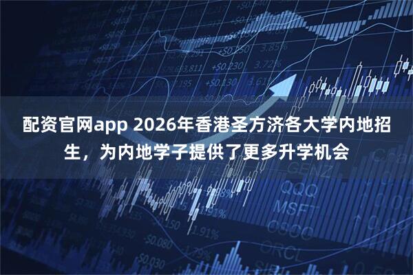 配资官网app 2026年香港圣方济各大学内地招生，为内地学子提供了更多升学机会
